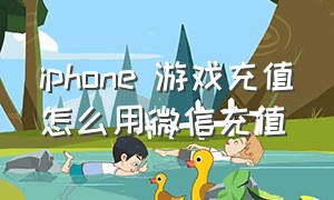 iphone 游戏充值怎么用微信充值