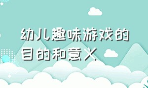 幼儿趣味游戏的目的和意义（幼儿户外自主游戏的意义）