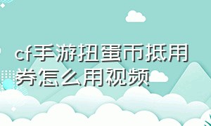 cf手游扭蛋币抵用券怎么用视频