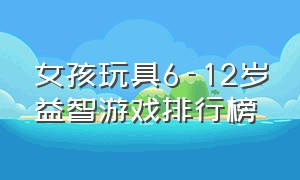 女孩玩具6-12岁益智游戏排行榜