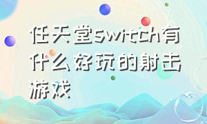 任天堂switch有什么好玩的射击游戏（任天堂switch都能玩什么大型游戏）