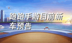 跑跑手游目前新车预告（跑跑手游2024年4月份新车）