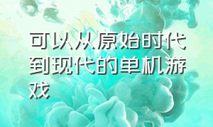 可以从原始时代到现代的单机游戏