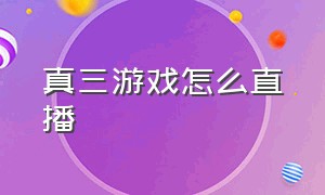 真三游戏怎么直播