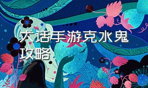 大话手游克水鬼攻略