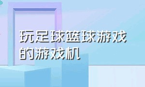 玩足球篮球游戏的游戏机