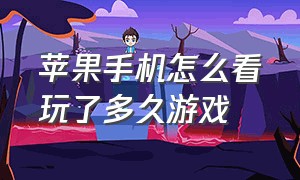 苹果手机怎么看玩了多久游戏