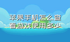 苹果手机怎么查看游戏使用多少