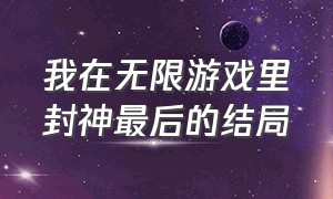 我在无限游戏里封神最后的结局