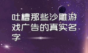 吐槽那些沙雕游戏广告的真实名字