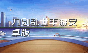 刀剑乱世手游安卓版（刀剑手游官方安卓版下载）