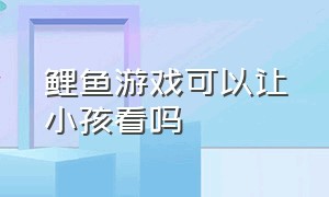 鲤鱼游戏可以让小孩看吗