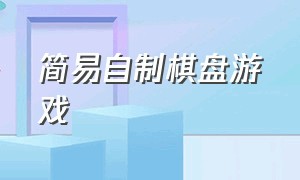 简易自制棋盘游戏（自制简单游戏棋盘说明书）