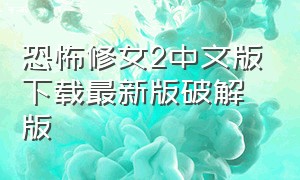 恐怖修女2中文版下载最新版破解版（恐怖修女2中文版正版下载）