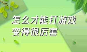 怎么才能打游戏变得很厉害