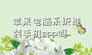 苹果电脑系统能装手机app吗（苹果笔记本安装app怎么安装）