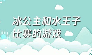 冰公主和水王子比赛的游戏