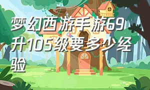 梦幻西游手游69升105级要多少经验