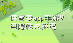侠客梦app手游9月隐藏兑换码（侠客梦app手游9月隐藏兑换码是什么）