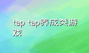 tap tap养成类游戏（taptap养成类游戏）