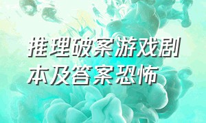 推理破案游戏剧本及答案恐怖