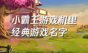 小霸王游戏机里经典游戏名字