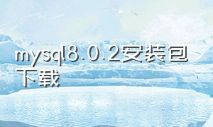mysql8.0.2安装包下载（mysql8.0下载安装详细教程）