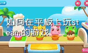 如何在平板上玩steam的游戏（怎么在pad上玩steam）