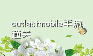 outlastmobile手游通关