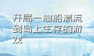 开局一艘船漂流到岛上生存的游戏