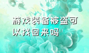 游戏装备被盗可以找回来吗（游戏装备被盗怎么报警比较有效）