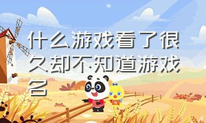 什么游戏看了很久却不知道游戏名