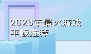 2023年最火游戏平板推荐（2024年游戏平板排行榜图片）