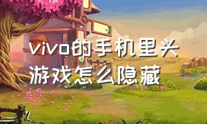 vivo的手机里头游戏怎么隐藏