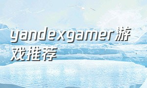 yandexgamer游戏推荐（yandex游戏推荐）
