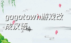 gogotown游戏改成汉语（gogotown游戏怎么调成中文）