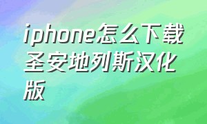 iphone怎么下载圣安地列斯汉化版