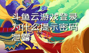 斗鱼云游戏登录为什么提示密码泄露