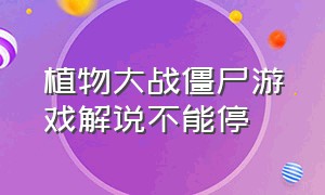 植物大战僵尸游戏解说不能停（植物大战僵尸游戏完整版解说）