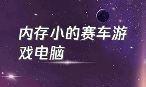 内存小的赛车游戏电脑（赛车类免费游戏电脑配置低）