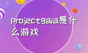 projectgaia是什么游戏