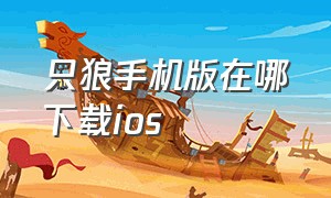 只狼手机版在哪下载ios（只狼手机版在哪下载）