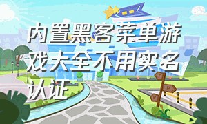 内置黑客菜单游戏大全不用实名认证（内置功能菜单的破解游戏大全）