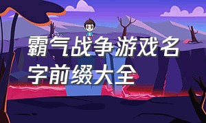 霸气战争游戏名字前缀大全（怀旧游戏名字昵称）