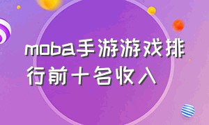 moba手游游戏排行前十名收入