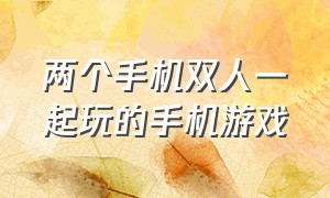 两个手机双人一起玩的手机游戏