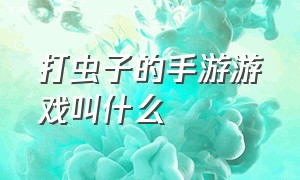 打虫子的手游游戏叫什么