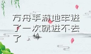 方舟手游地牢进了一次就进不去了