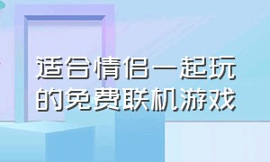 适合情侣一起玩的免费联机游戏