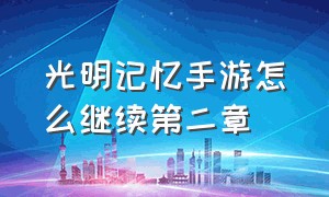 光明记忆手游怎么继续第二章